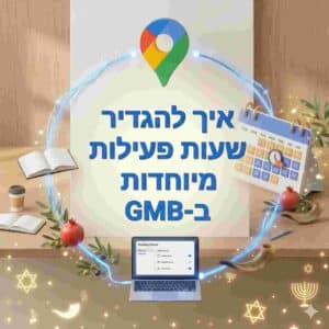 איך להגדיר שעות פעילות מיוחדות לחגים ב-GMB