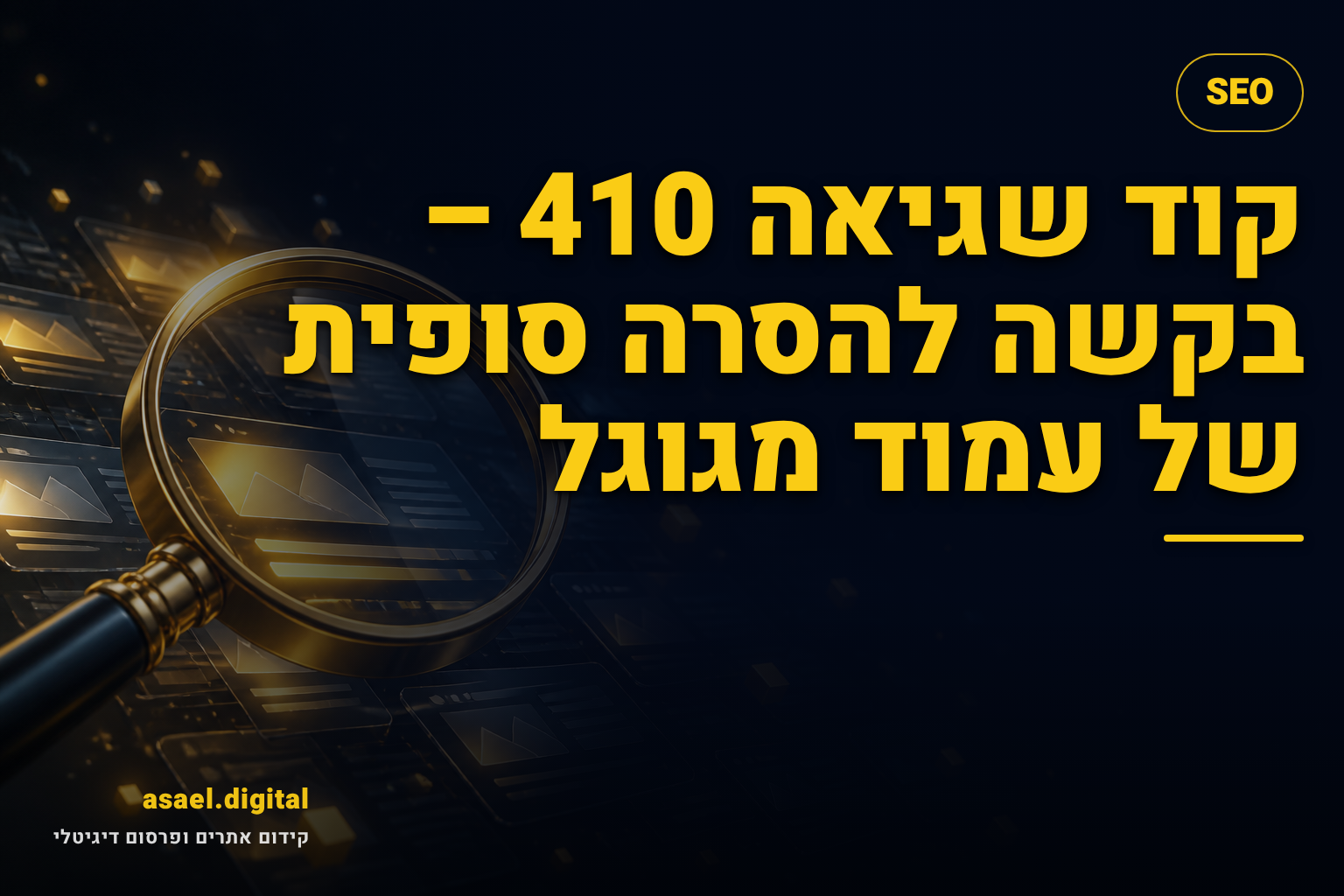 קוד שגיאה 410 – בקשה להסרה סופית של עמוד מגוגל
