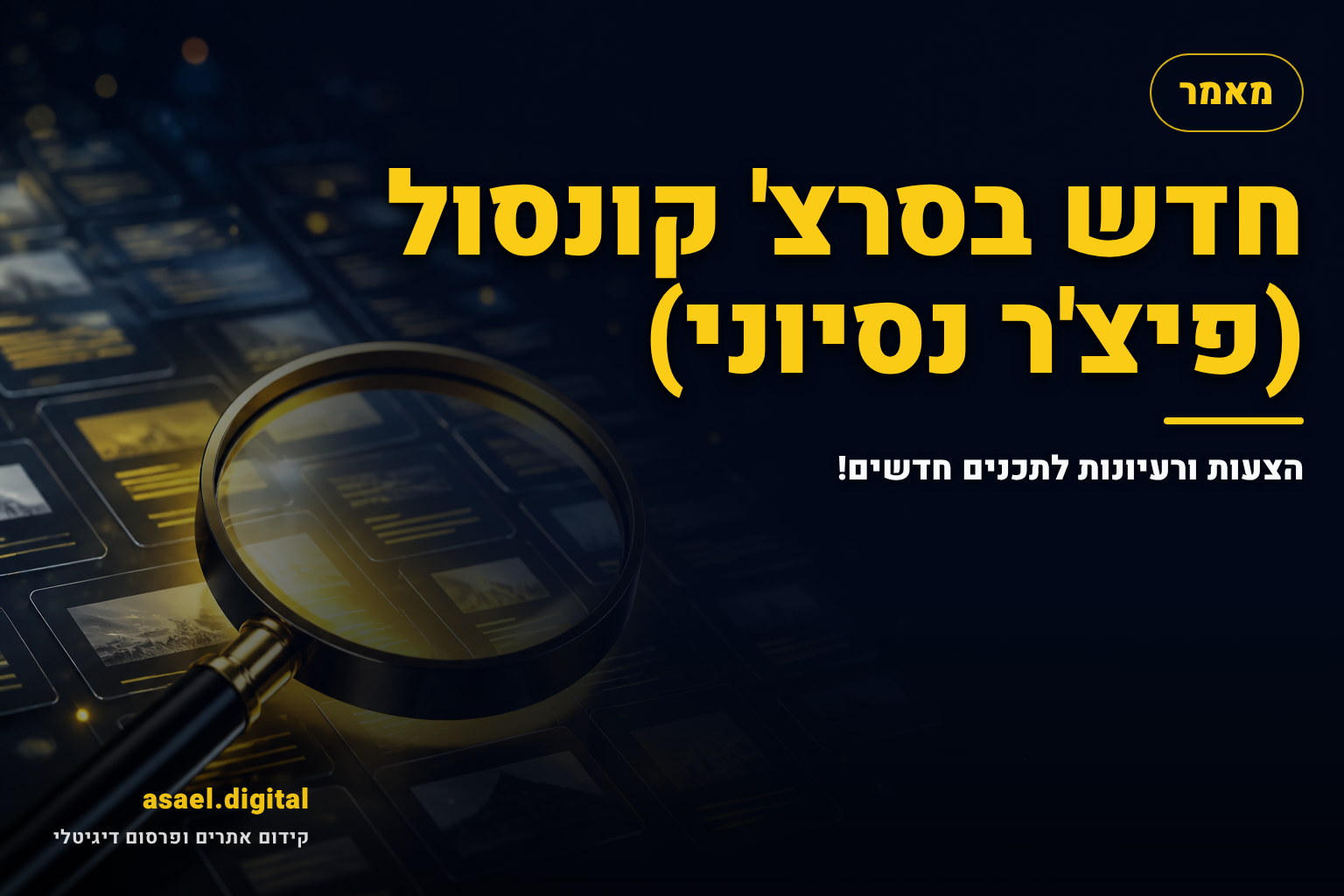 חדש בסרצ' קונסול (פיצ'ר נסיוני): הצעות ורעיונות לתכנים חדשים!