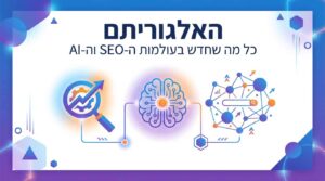 האלגוריתם: כל מה שחדש בעולמות ה-SEO וה-AI
