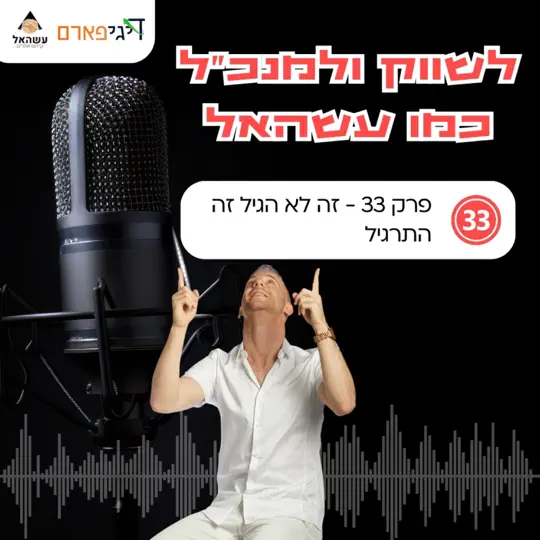 פרק 33 – זה לא הגיל זה התרגיל
