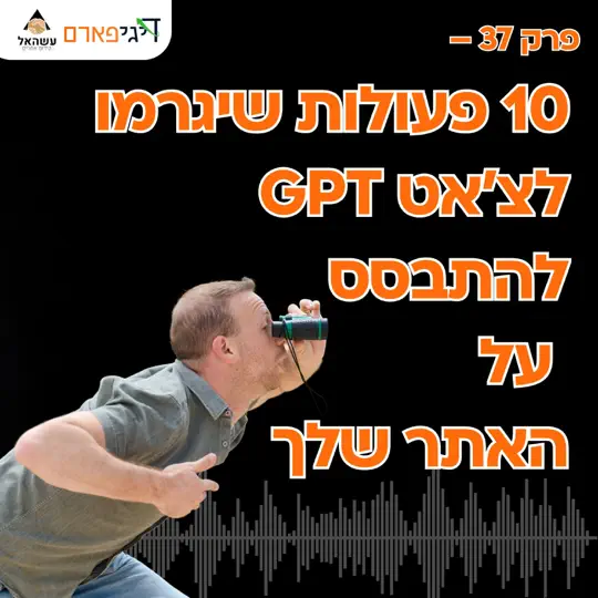 פרק 37 – 10 פעולות שיגרמו ל-ChatGPT להתבסס על האתר שלך