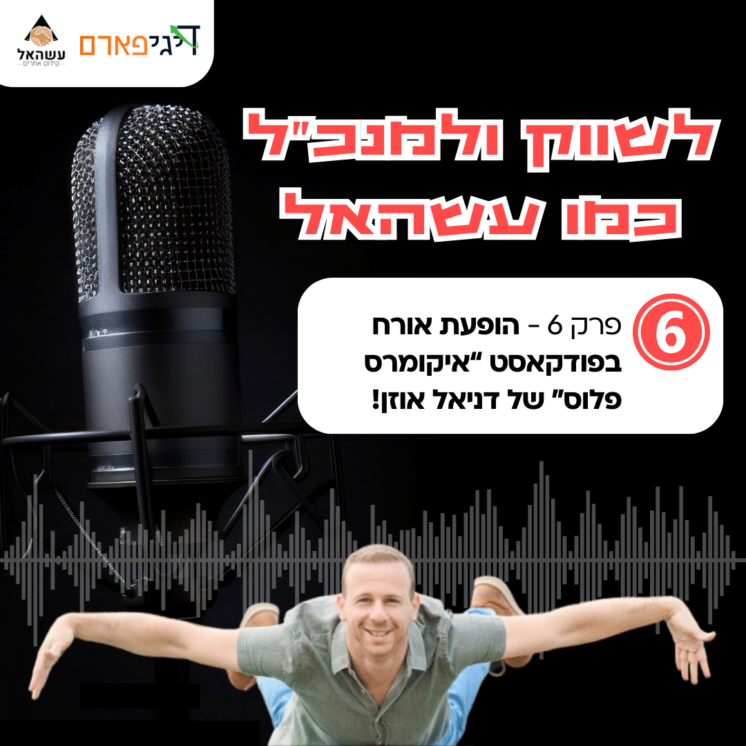 פרק 6 – הופעת אורח בפודקאסט “איקומרס פלוס” של דניאל אוזאן!